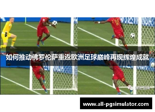 如何推动佛罗伦萨重返欧洲足球巅峰再现辉煌成就
