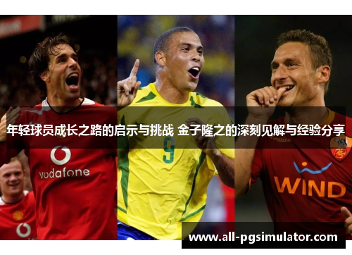 年轻球员成长之路的启示与挑战 金子隆之的深刻见解与经验分享