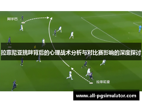 拉菲尼亚挑衅背后的心理战术分析与对比赛影响的深度探讨