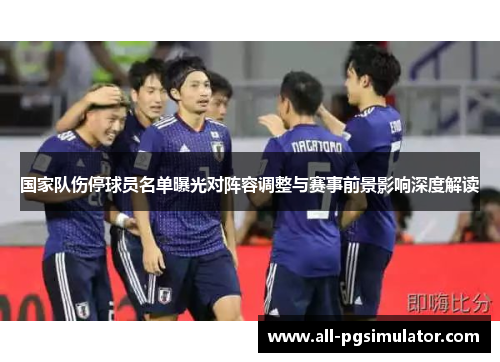 国家队伤停球员名单曝光对阵容调整与赛事前景影响深度解读