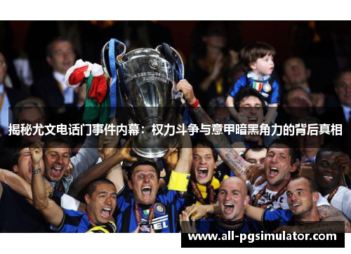 揭秘尤文电话门事件内幕：权力斗争与意甲暗黑角力的背后真相
