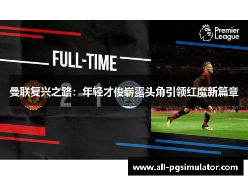 曼联复兴之路：年轻才俊崭露头角引领红魔新篇章