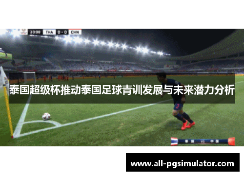 泰国超级杯推动泰国足球青训发展与未来潜力分析