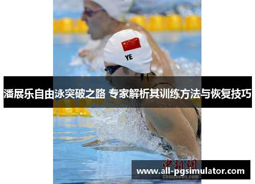 潘展乐自由泳突破之路 专家解析其训练方法与恢复技巧
