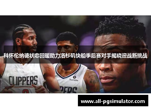 科怀伦纳德状态回暖助力洛杉矶快船季后赛对手揭晓迎战新挑战