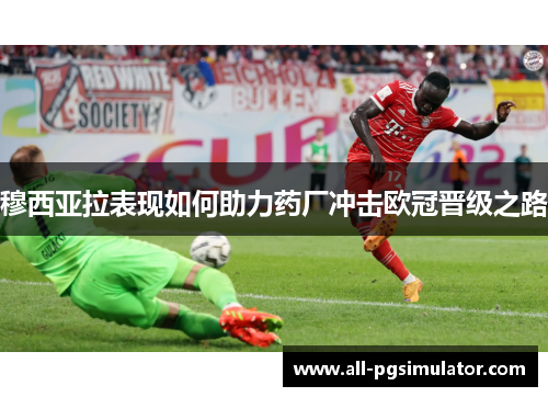 穆西亚拉表现如何助力药厂冲击欧冠晋级之路 穆西亚拉表现如何助力药厂冲击欧冠晋级之路
