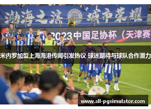 米内罗加盟上海海港传闻引发热议 球迷期待与球队合作潜力