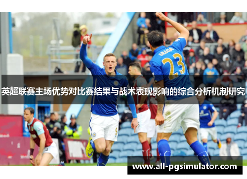 英超联赛主场优势对比赛结果与战术表现影响的综合分析机制研究