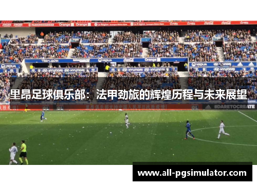 里昂足球俱乐部：法甲劲旅的辉煌历程与未来展望
